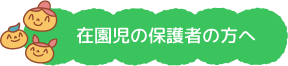 在園児の保護者の方へ